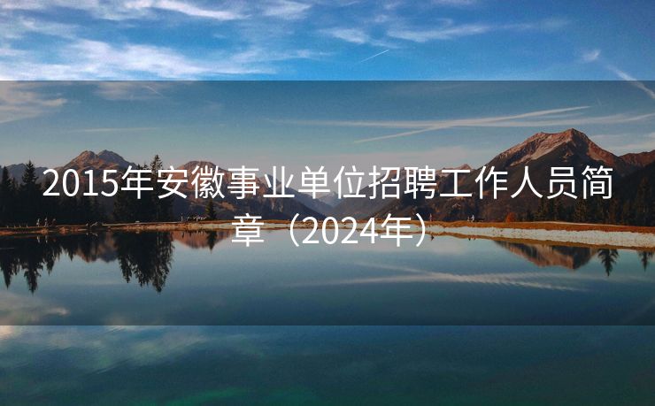 2015年安徽事业单位招聘工作人员简章（2024年）