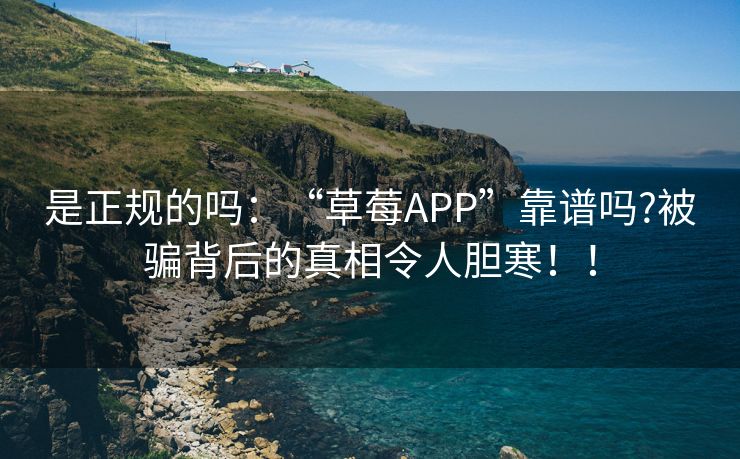 是正规的吗：“草莓APP”靠谱吗?被骗背后的真相令人胆寒！！