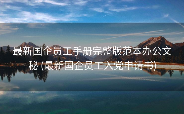 最新国企员工手册完整版范本办公文秘 (最新国企员工入党申请书)