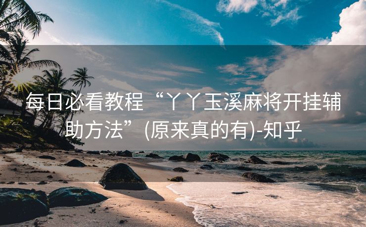 每日必看教程“丫丫玉溪麻将开挂辅助方法”(原来真的有)-知乎