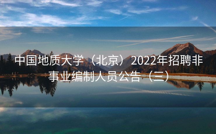 中国地质大学（北京）2022年招聘非事业编制人员公告（三）