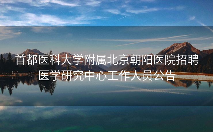 首都医科大学附属北京朝阳医院招聘医学研究中心工作人员公告