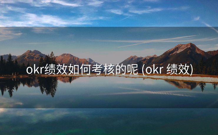 okr绩效如何考核的呢 (okr 绩效)