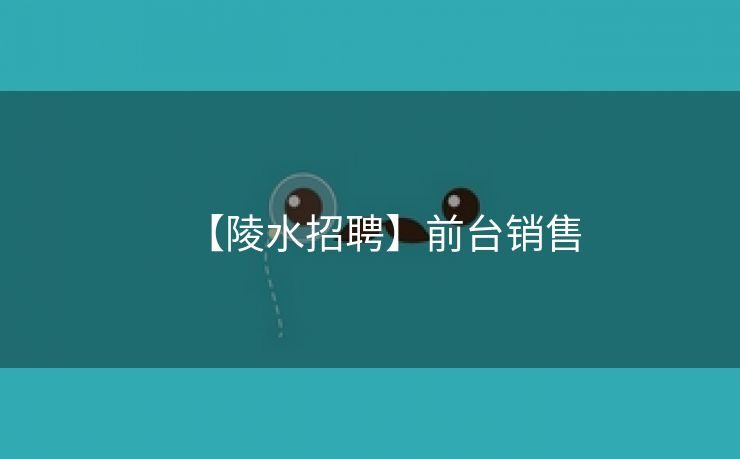 【陵水招聘】前台销售