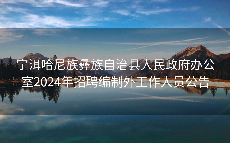 宁洱哈尼族彝族自治县人民政府办公室2024年招聘编制外工作人员公告