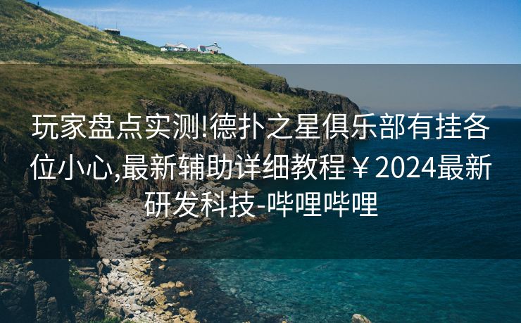 玩家盘点实测!德扑之星俱乐部有挂各位小心,最新辅助详细教程￥2024最新研发科技-哔哩哔哩