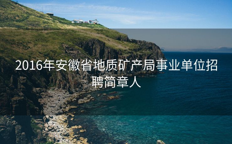 2016年安徽省地质矿产局事业单位招聘简章人