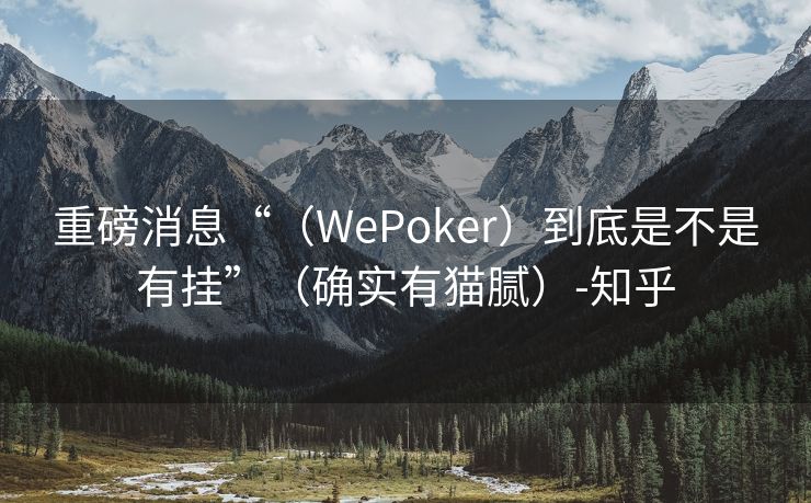 重磅消息“（WePoker）到底是不是有挂”（确实有猫腻）-知乎