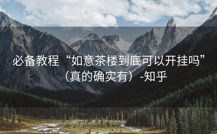 必备教程“如意茶楼到底可以开挂吗”（真的确实有）-知乎