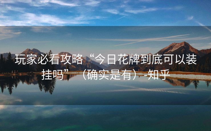 玩家必看攻略“今日花牌到底可以装挂吗”（确实是有）-知乎