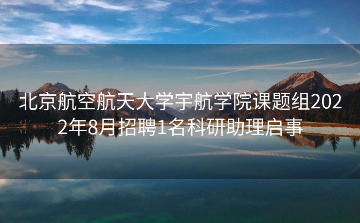 北京航空航天大学宇航学院课题组2022年8月招聘1名科研助理启事