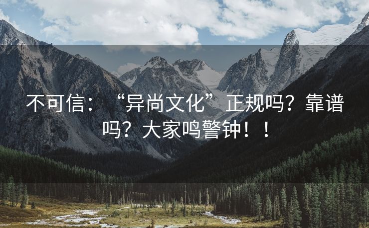 不可信：“异尚文化”正规吗？靠谱吗？大家鸣警钟！！