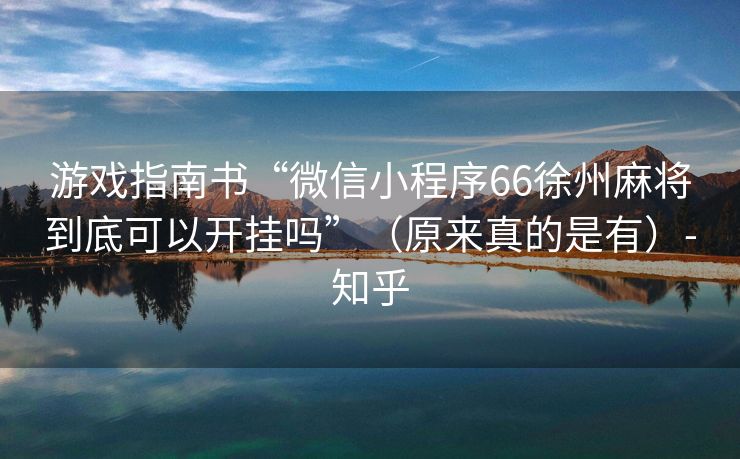 游戏指南书“微信小程序66徐州麻将到底可以开挂吗”（原来真的是有）-知乎