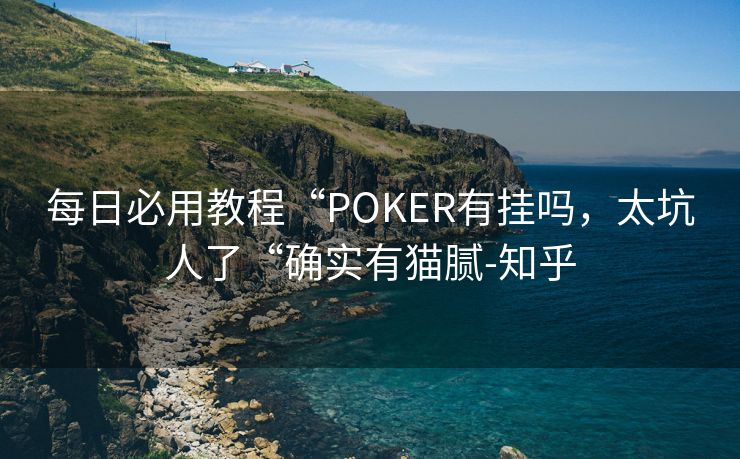 每日必用教程“POKER有挂吗，太坑人了“确实有猫腻-知乎