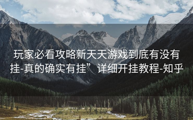 玩家必看攻略新天天游戏到底有没有挂-真的确实有挂”详细开挂教程-知乎