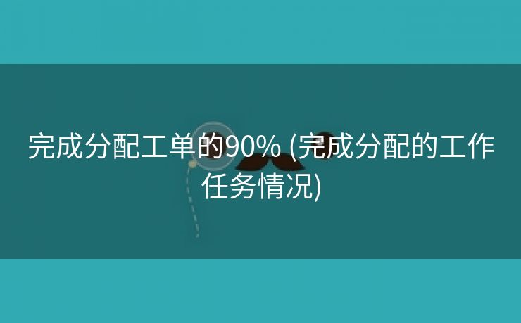 完成分配工单的90% (完成分配的工作任务情况)