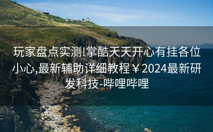 玩家盘点实测!掌酷天天开心有挂各位小心,最新辅助详细教程￥2024最新研发科技-哔哩哔哩