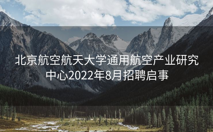 北京航空航天大学通用航空产业研究中心2022年8月招聘启事