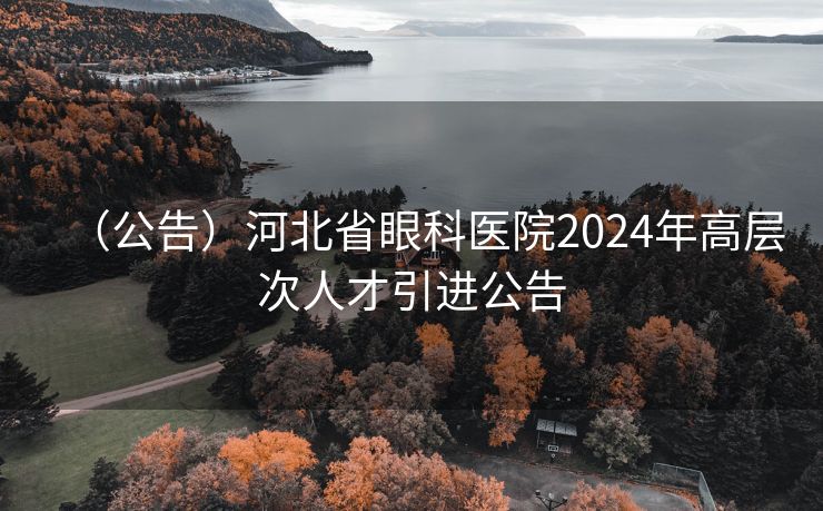 （公告）河北省眼科医院2024年高层次人才引进公告