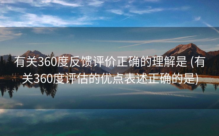 有关360度反馈评价正确的理解是 (有关360度评估的优点表述正确的是)