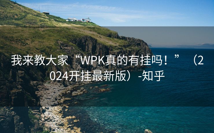 我来教大家“WPK真的有挂吗！”（2024开挂最新版）-知乎