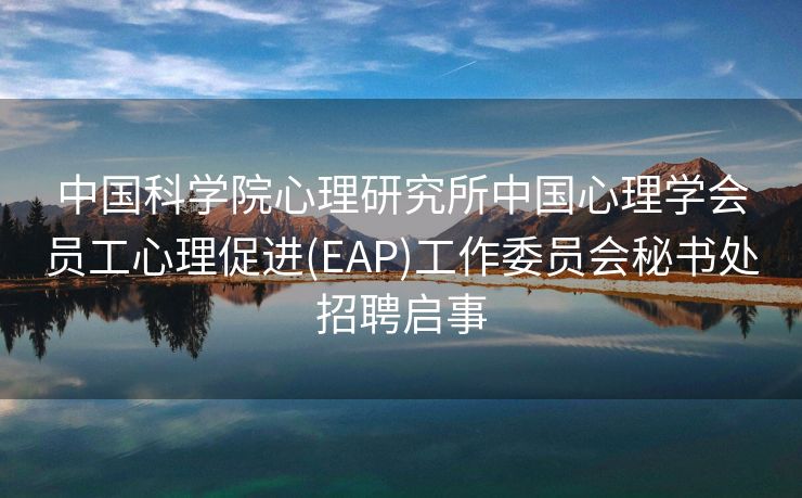 中国科学院心理研究所中国心理学会员工心理促进(EAP)工作委员会秘书处招聘启事