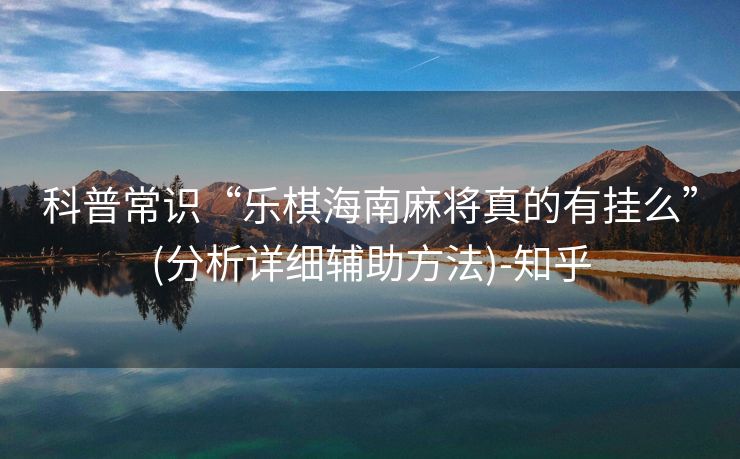 科普常识“乐棋海南麻将真的有挂么”(分析详细辅助方法)-知乎