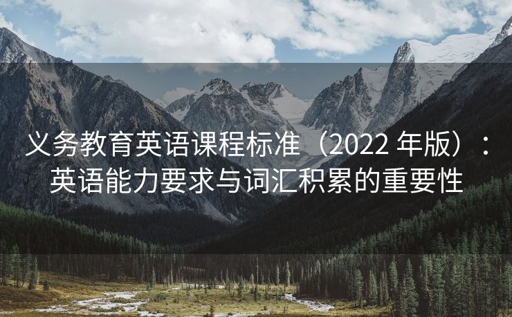 义务教育英语课程标准（2022 年版）：英语能力要求与词汇积累的重要性