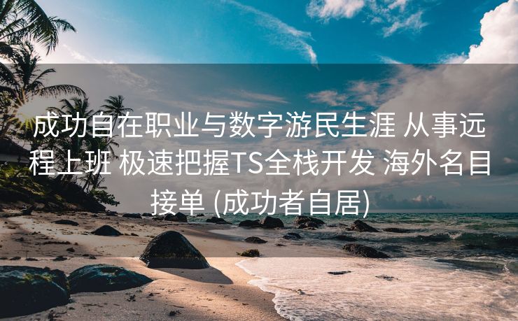 成功自在职业与数字游民生涯 从事远程上班 极速把握TS全栈开发 海外名目接单 (成功者自居)