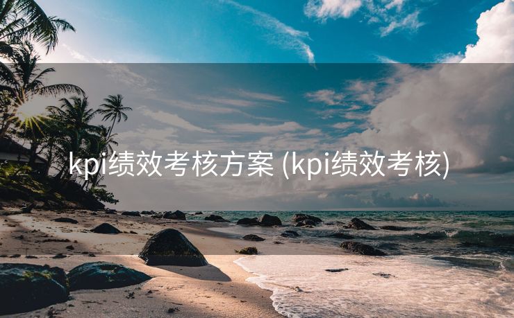 kpi绩效考核方案 (kpi绩效考核)