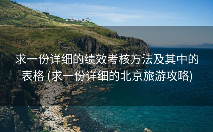 求一份详细的绩效考核方法及其中的表格 (求一份详细的北京旅游攻略)