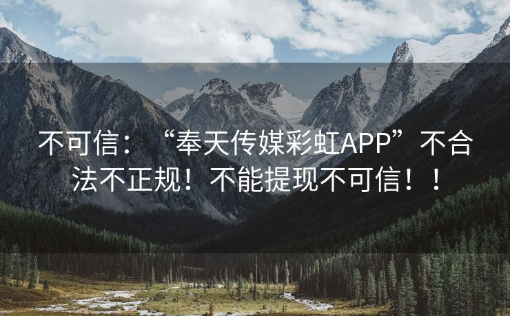 不可信：“奉天传媒彩虹APP”不合法不正规！不能提现不可信！！