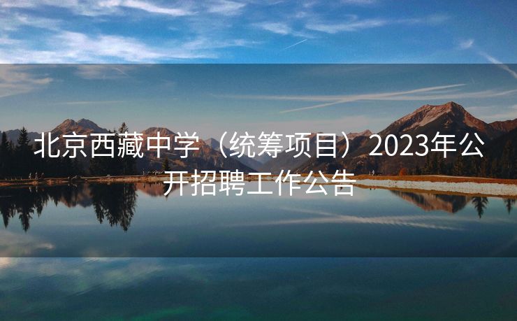 北京西藏中学（统筹项目）2023年公开招聘工作公告