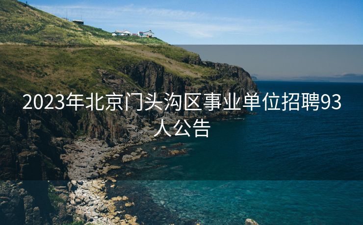 2023年北京门头沟区事业单位招聘93人公告