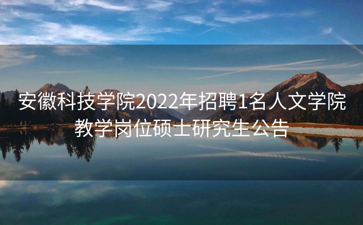 安徽科技学院2022年招聘1名人文学院教学岗位硕士研究生公告