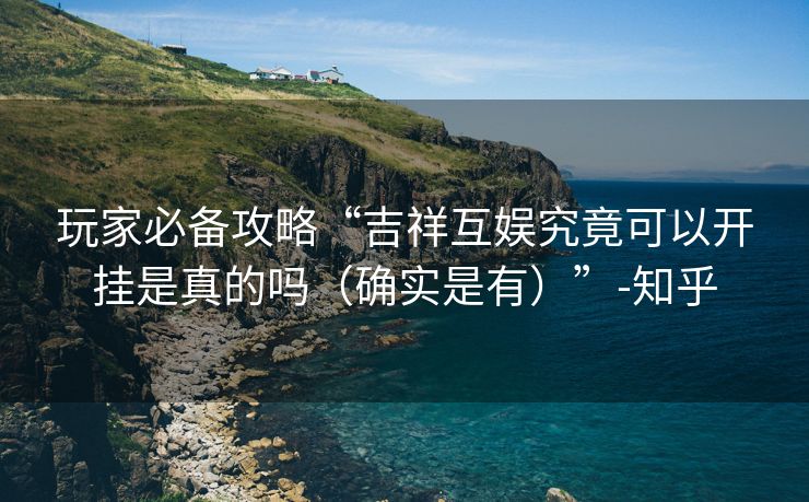 玩家必备攻略“吉祥互娱究竟可以开挂是真的吗（确实是有）”-知乎