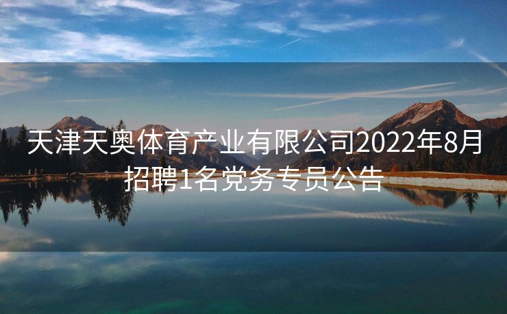 天津天奥体育产业有限公司2022年8月招聘1名党务专员公告