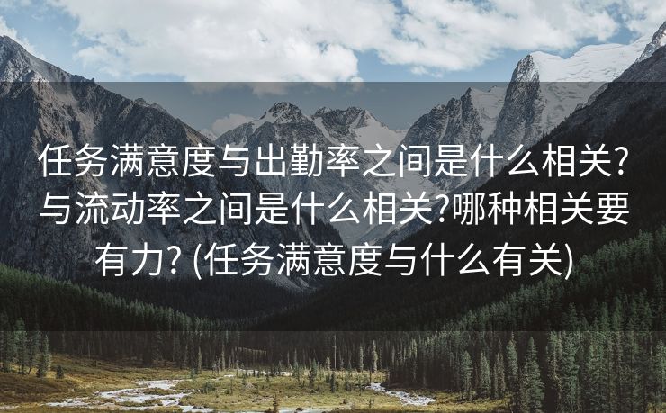 任务满意度与出勤率之间是什么相关?与流动率之间是什么相关?哪种相关要有力? (任务满意度与什么有关)