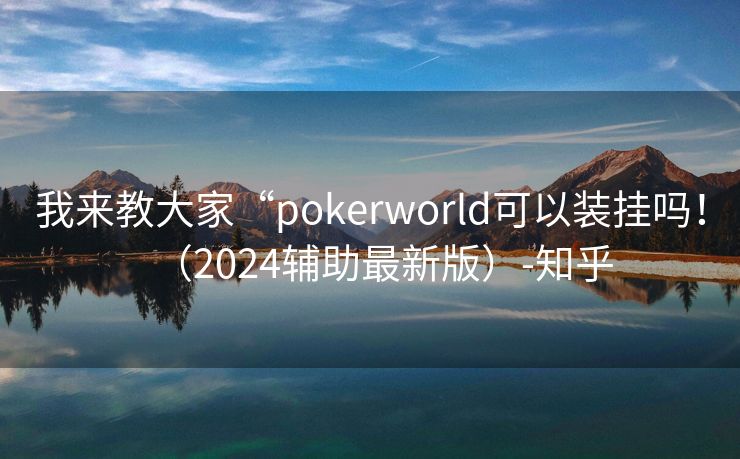 我来教大家“pokerworld可以装挂吗！（2024辅助最新版）-知乎