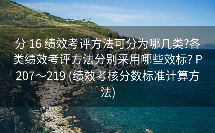 分 16 绩效考评方法可分为哪几类?各类绩效考评方法分别采用哪些效标? P207～219 (绩效考核分数标准计算方法)