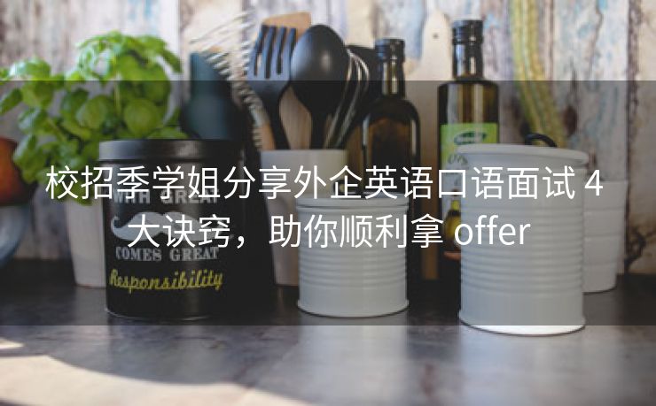 校招季学姐分享外企英语口语面试 4 大诀窍，助你顺利拿 offer