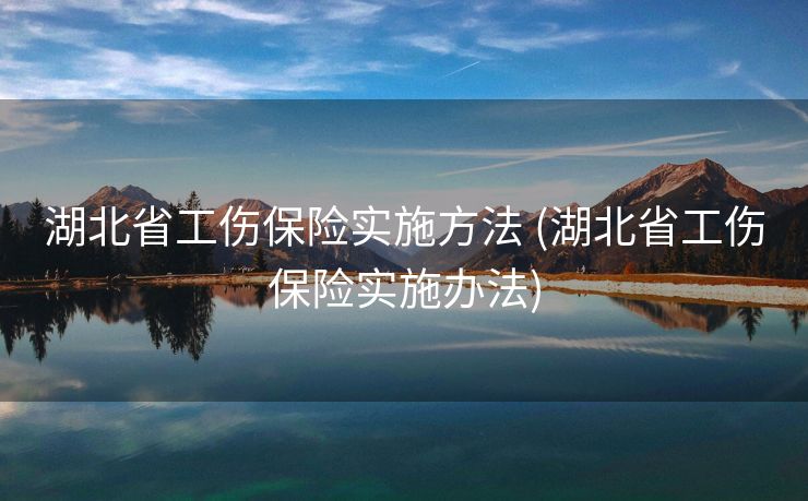 湖北省工伤保险实施方法 (湖北省工伤保险实施办法)