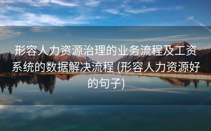 形容人力资源治理的业务流程及工资系统的数据解决流程 (形容人力资源好的句子)