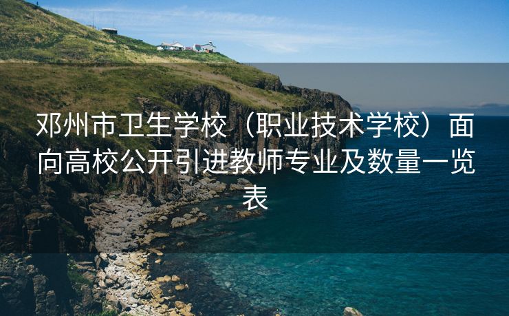 邓州市卫生学校（职业技术学校）面向高校公开引进教师专业及数量一览表