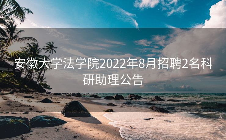 安徽大学法学院2022年8月招聘2名科研助理公告