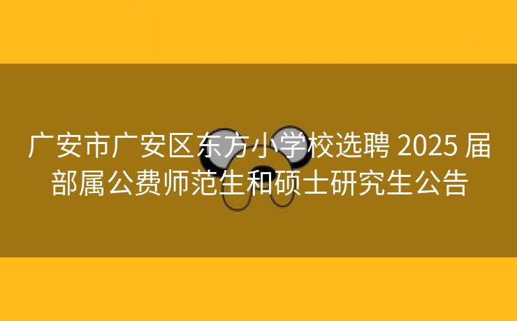 广安市广安区东方小学校选聘 2025 届部属公费师范生和硕士研究生公告