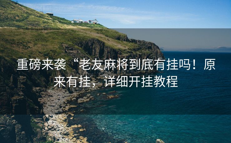 重磅来袭“老友麻将到底有挂吗！原来有挂，详细开挂教程