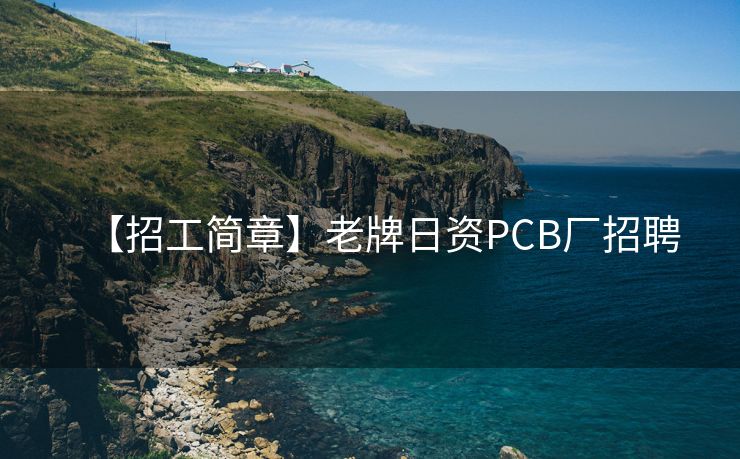 【招工简章】老牌日资PCB厂招聘