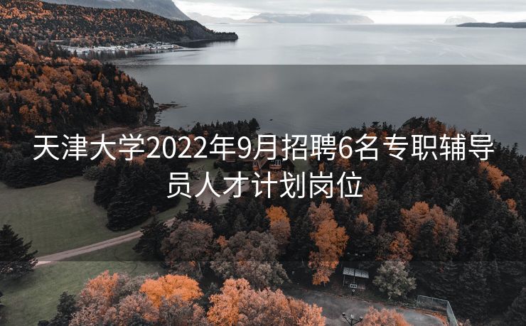 天津大学2022年9月招聘6名专职辅导员人才计划岗位