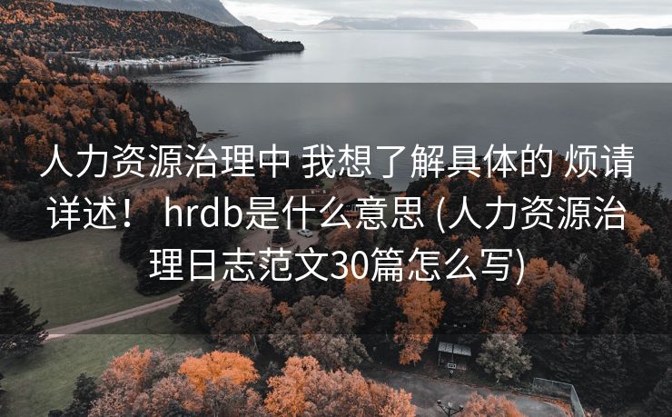 人力资源治理中 我想了解具体的 烦请详述！ hrdb是什么意思 (人力资源治理日志范文30篇怎么写)